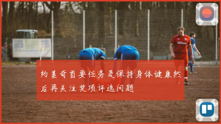 约基奇首要任务是保持身体健康然后再关注奖项评选问题