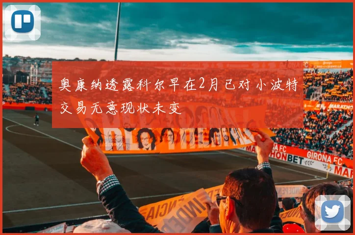 奥康纳透露科尔早在2月已对小波特交易无意现状未变