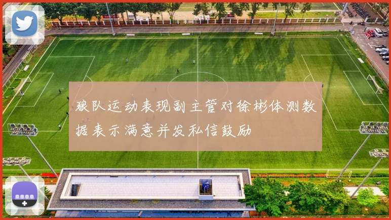 狼队运动表现副主管对徐彬体测数据表示满意并发私信鼓励