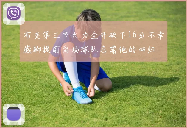 布克第三节火力全开砍下16分不幸崴脚提前离场球队急需他的回归