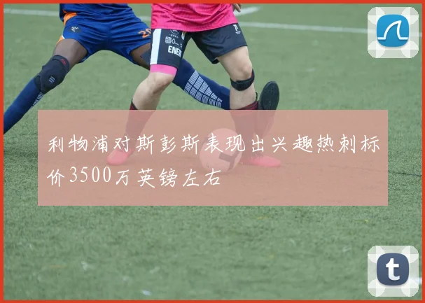 利物浦对斯彭斯表现出兴趣热刺标价3500万英镑左右
