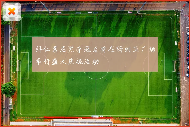 拜仁慕尼黑夺冠后将在玛利亚广场举行盛大庆祝活动