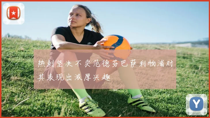 热刺坚决不卖范德芬巴萨利物浦对其表现出浓厚兴趣