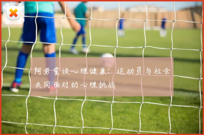 阿劳霍谈心理健康:运动员与社会共同面对的心理挑战