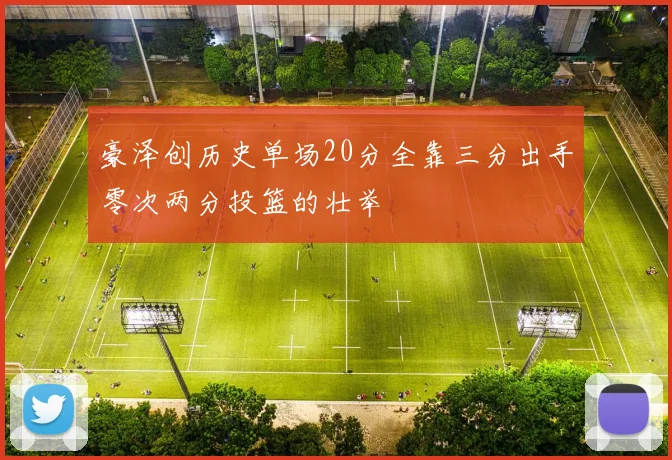 豪泽创历史单场20分全靠三分出手零次两分投篮的壮举