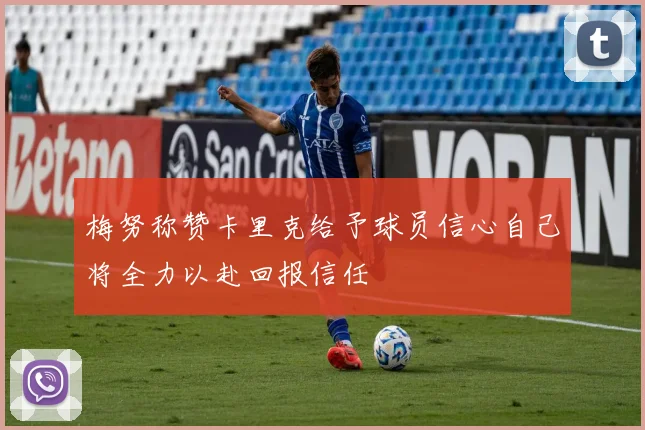 梅努称赞卡里克给予球员信心自己将全力以赴回报信任