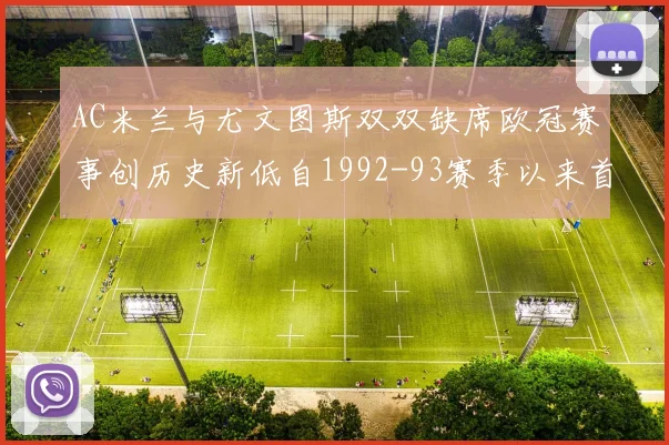 AC米兰与尤文图斯双双缺席欧冠赛事创历史新低自1992-93赛季以来首次