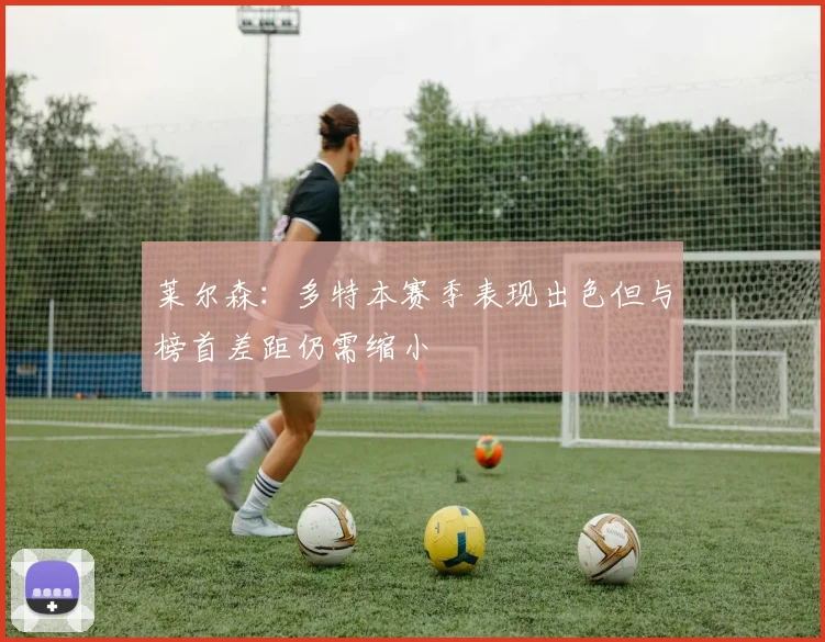 莱尔森：多特本赛季表现出色但与榜首差距仍需缩小