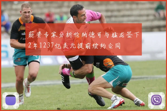 薪资专家分析伦纳德可与猛龙签下2年1237亿美元提前续约合同