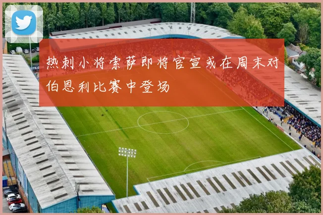 热刺小将索萨即将官宣或在周末对伯恩利比赛中登场