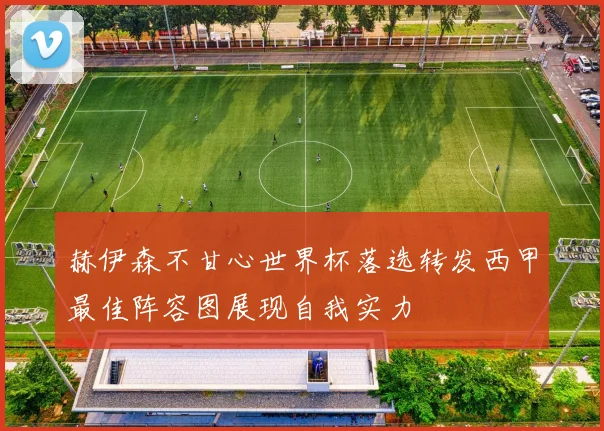 赫伊森不甘心世界杯落选转发西甲最佳阵容图展现自我实力